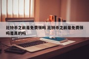 比特币之前是免费领吗 比特币之前是免费领吗是真的吗