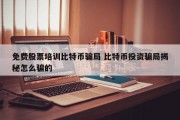 免费股票培训比特币骗局 比特币投资骗局揭秘怎么骗的