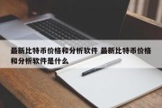 最新比特币价格和分析软件 最新比特币价格和分析软件是什么