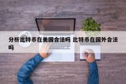 分析比特币在美国合法吗 比特币在国外合法吗